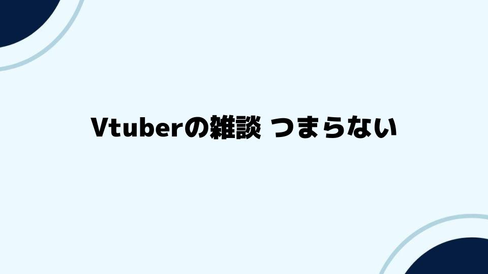 Vtuberの雑談がつまらない配信者を見極める方法